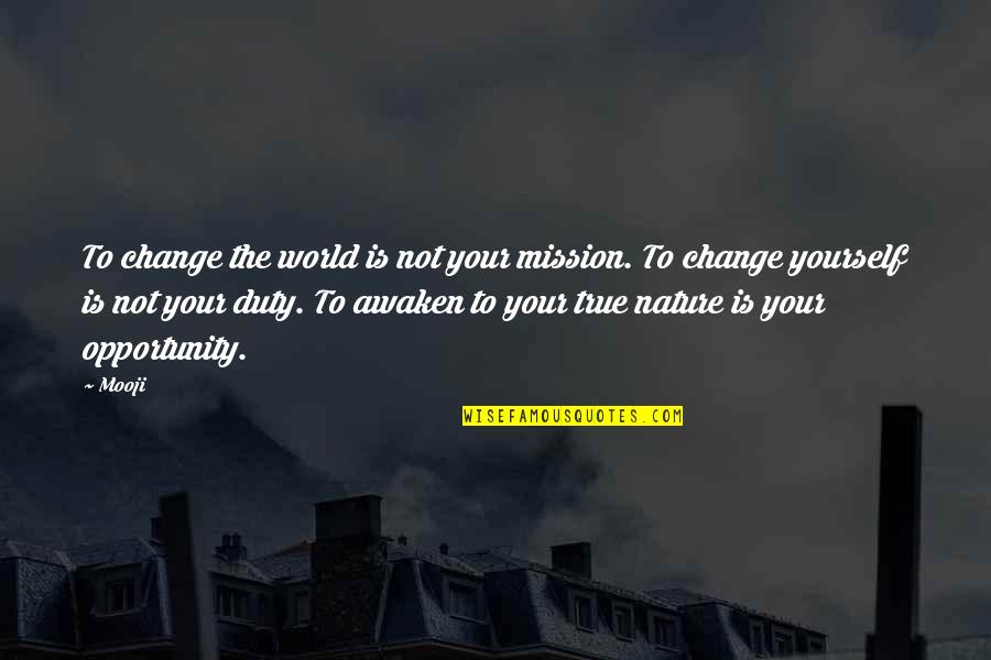 Not True To Yourself Quotes By Mooji: To change the world is not your mission.