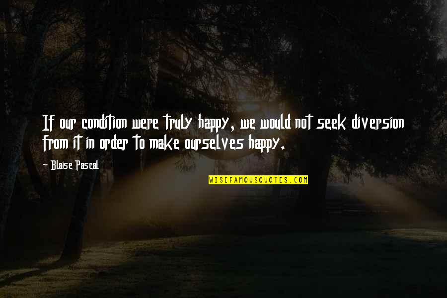 Not Truly Happy Quotes By Blaise Pascal: If our condition were truly happy, we would