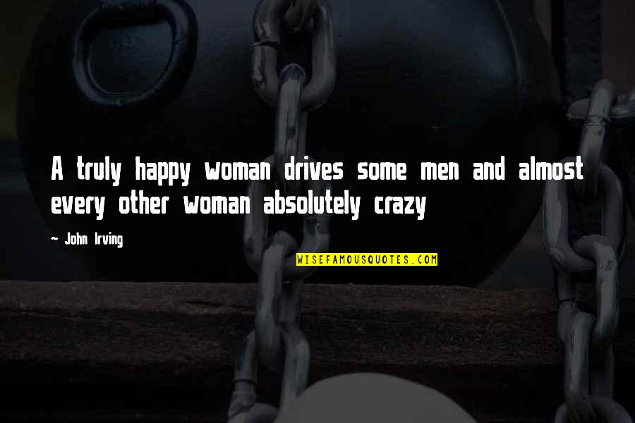Not Truly Happy Quotes By John Irving: A truly happy woman drives some men and