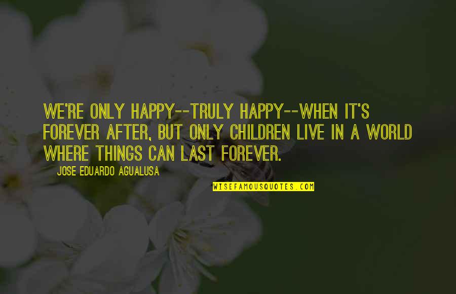 Not Truly Happy Quotes By Jose Eduardo Agualusa: We're only happy--truly happy--when it's forever after, but