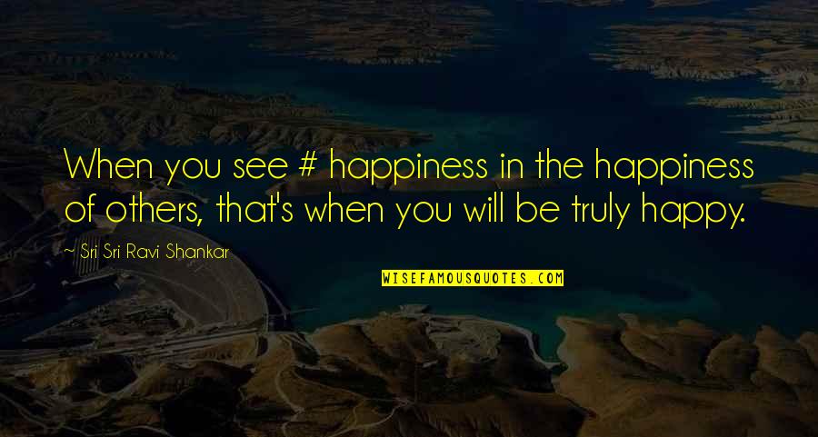 Not Truly Happy Quotes By Sri Sri Ravi Shankar: When you see # happiness in the happiness
