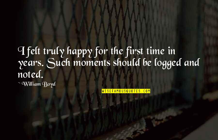 Not Truly Happy Quotes By William Boyd: I felt truly happy for the first time