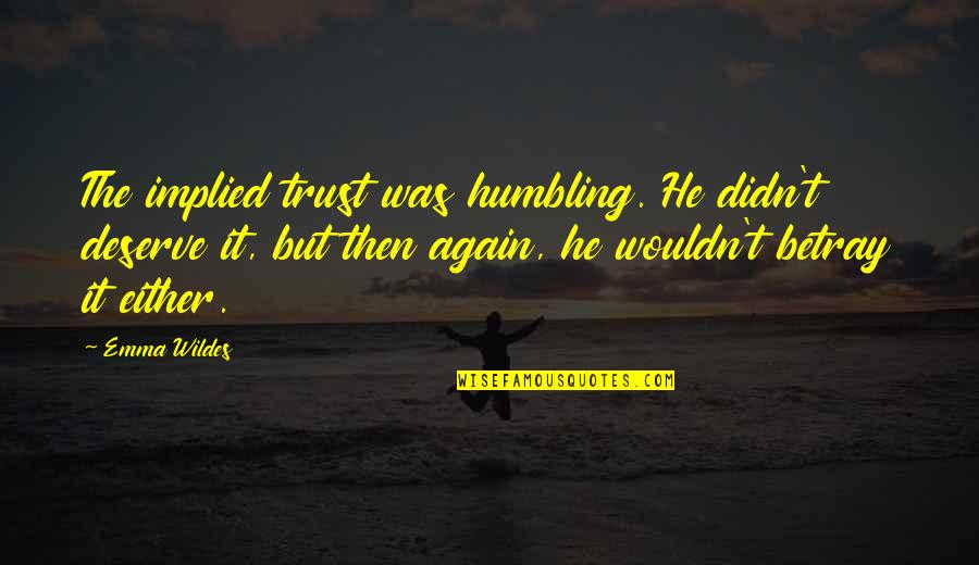 Not Trust Again Quotes By Emma Wildes: The implied trust was humbling. He didn't deserve