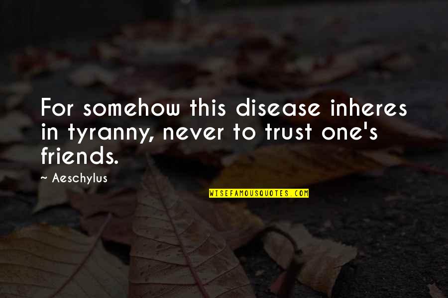 Not Trust Friends Quotes By Aeschylus: For somehow this disease inheres in tyranny, never