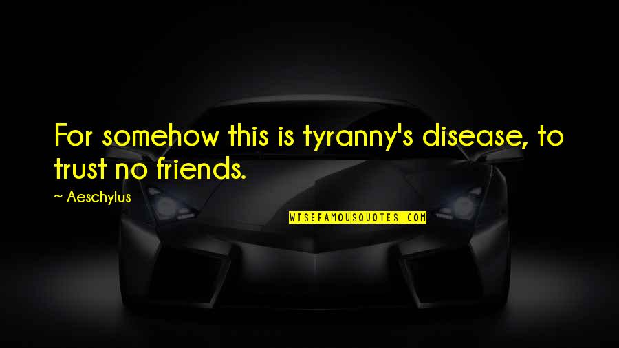 Not Trust Friends Quotes By Aeschylus: For somehow this is tyranny's disease, to trust