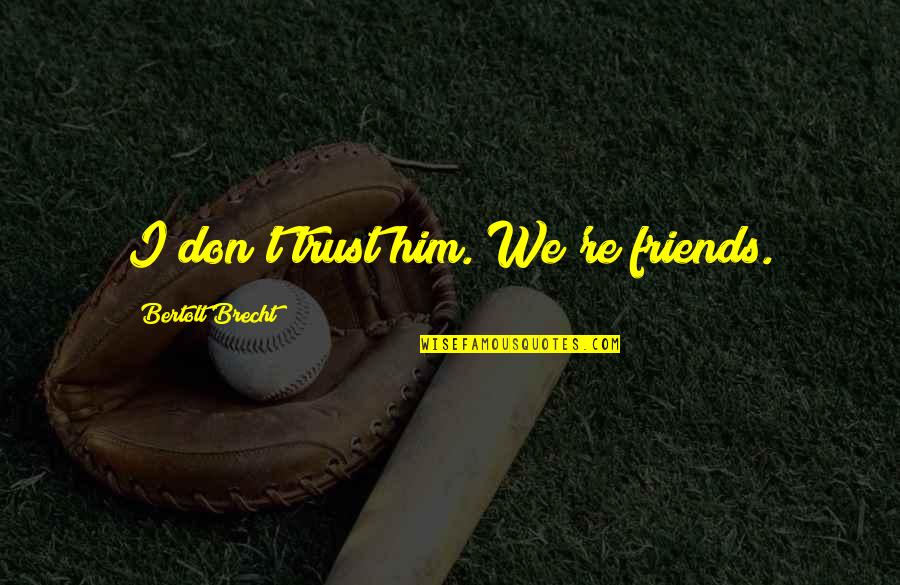 Not Trust Friends Quotes By Bertolt Brecht: I don't trust him. We're friends.