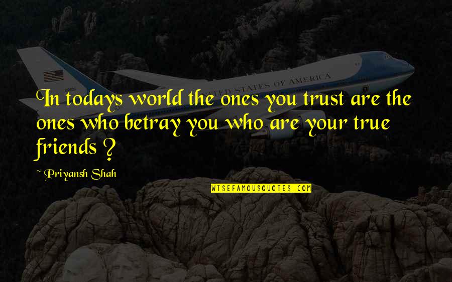 Not Trust Friends Quotes By Priyansh Shah: In todays world the ones you trust are