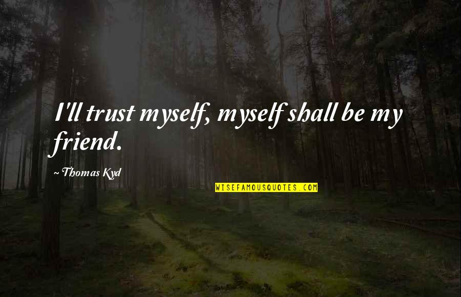 Not Trust Friends Quotes By Thomas Kyd: I'll trust myself, myself shall be my friend.