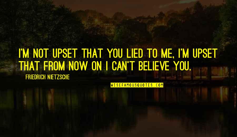 Not Trust Me Quotes By Friedrich Nietzsche: I'm not upset that you lied to me,