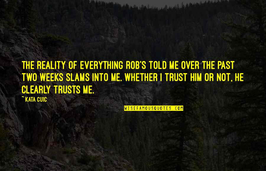 Not Trust Me Quotes By Kata Cuic: The reality of everything Rob's told me over