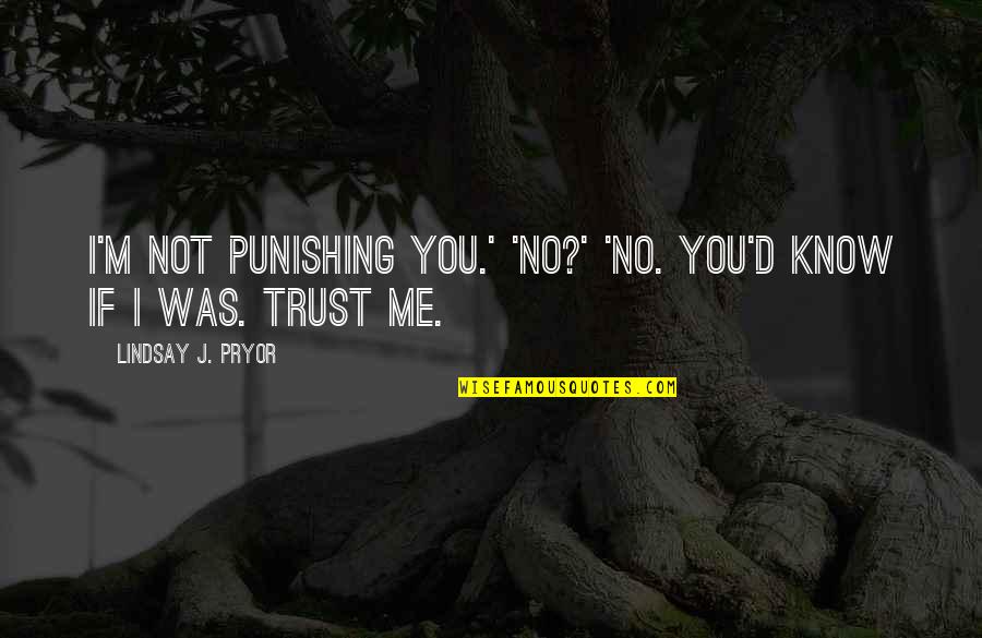 Not Trust Me Quotes By Lindsay J. Pryor: I'm not punishing you.' 'No?' 'No. You'd know