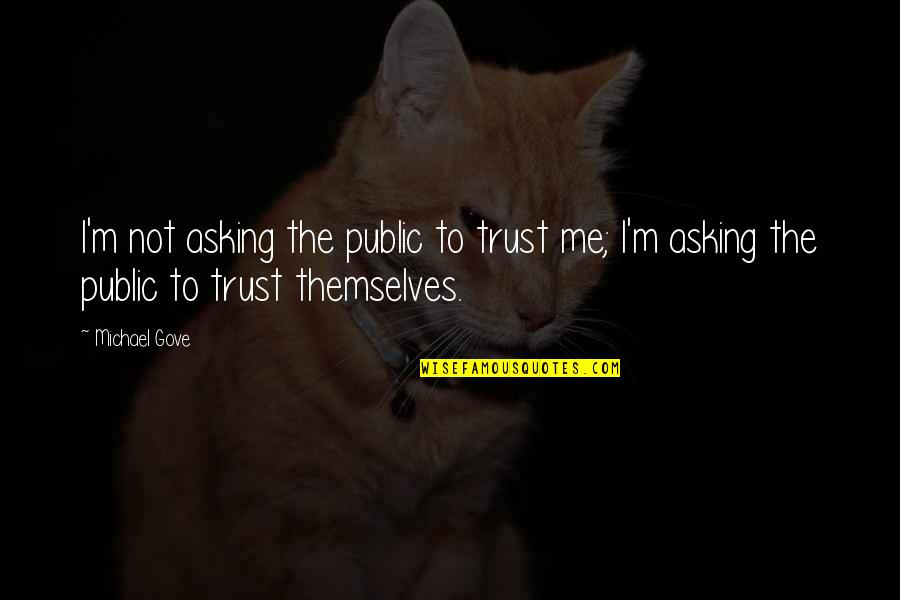 Not Trust Me Quotes By Michael Gove: I'm not asking the public to trust me;