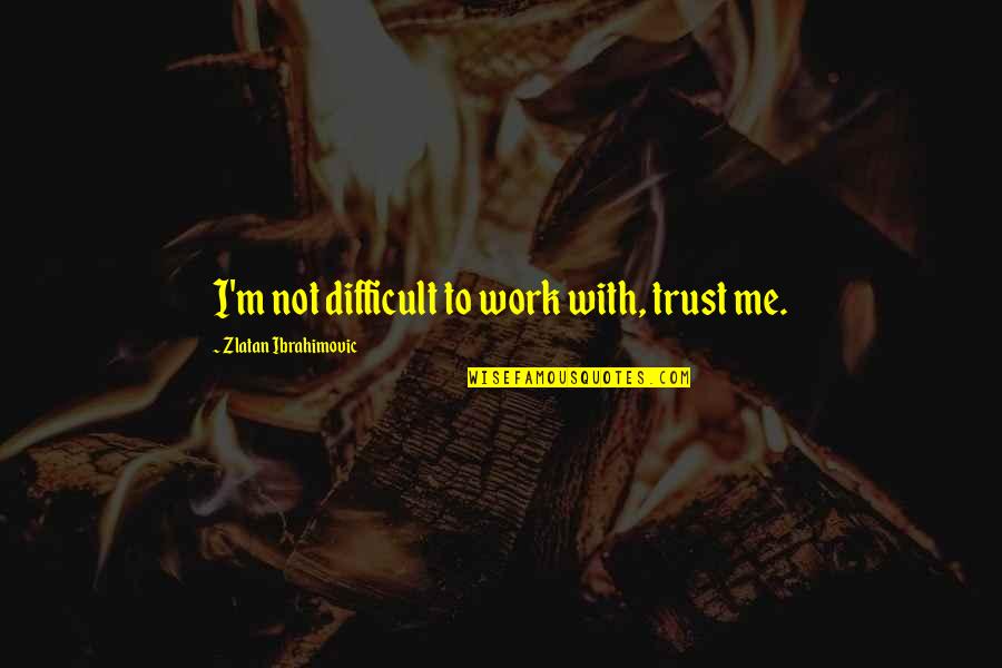 Not Trust Me Quotes By Zlatan Ibrahimovic: I'm not difficult to work with, trust me.