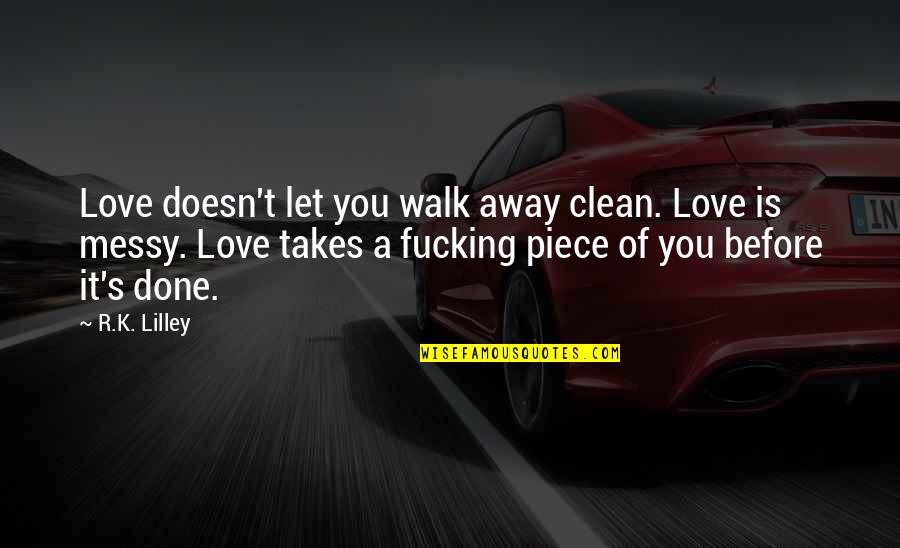 Not Trustable Quotes By R.K. Lilley: Love doesn't let you walk away clean. Love Not Trustable Quotes By R.K. Lilley: Love doesn't let you walk away clean. Love