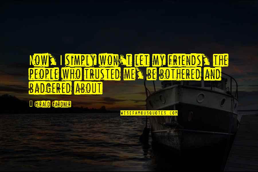 Not Trusted Friends Quotes By Gerald Gardner: Now, I simply won't let my friends, the Not Trusted Friends Quotes By Gerald Gardner: Now, I simply won't let my friends, the