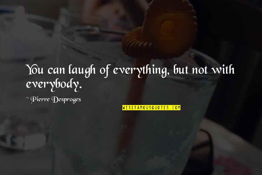 Not Trusting Anybody Quotes By Pierre Desproges: You can laugh of everything, but not with