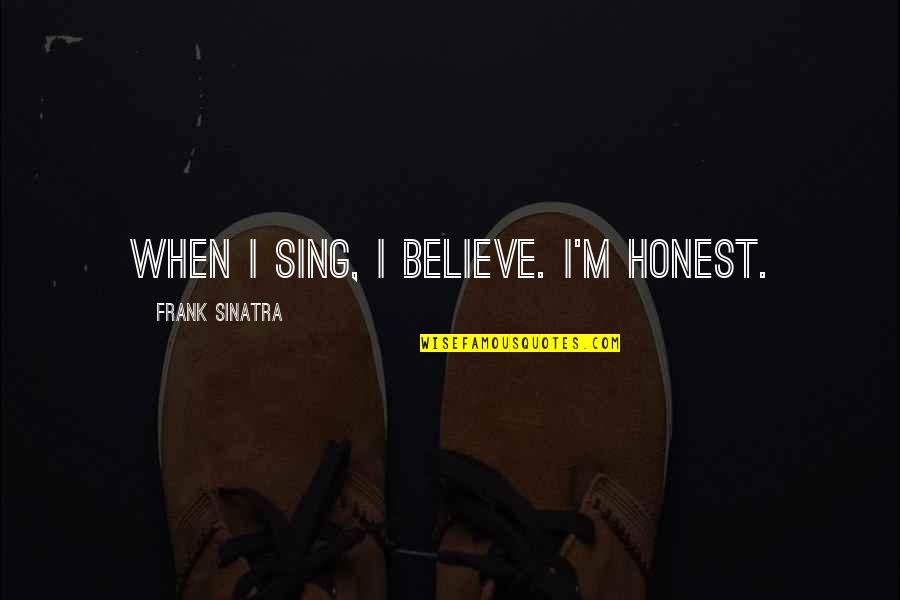 Not Trusting Anyone But Yourself Quotes By Frank Sinatra: When I sing, I believe. I'm honest.