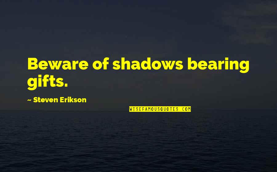 Not Trusting Anyone Quotes By Steven Erikson: Beware of shadows bearing gifts.