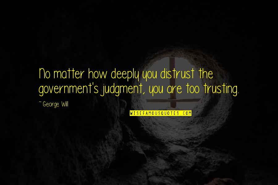 Not Trusting Government Quotes By George Will: No matter how deeply you distrust the government's