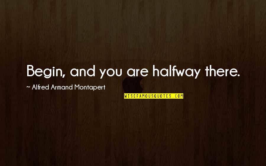 Not Trusting Guys Quotes By Alfred Armand Montapert: Begin, and you are halfway there.