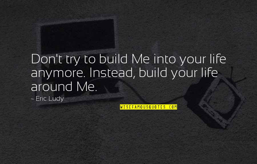 Not Trusting Me Quotes By Eric Ludy: Don't try to build Me into your life