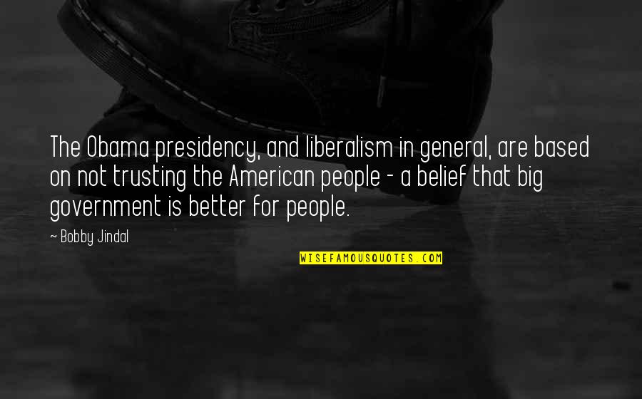 Not Trusting Quotes By Bobby Jindal: The Obama presidency, and liberalism in general, are