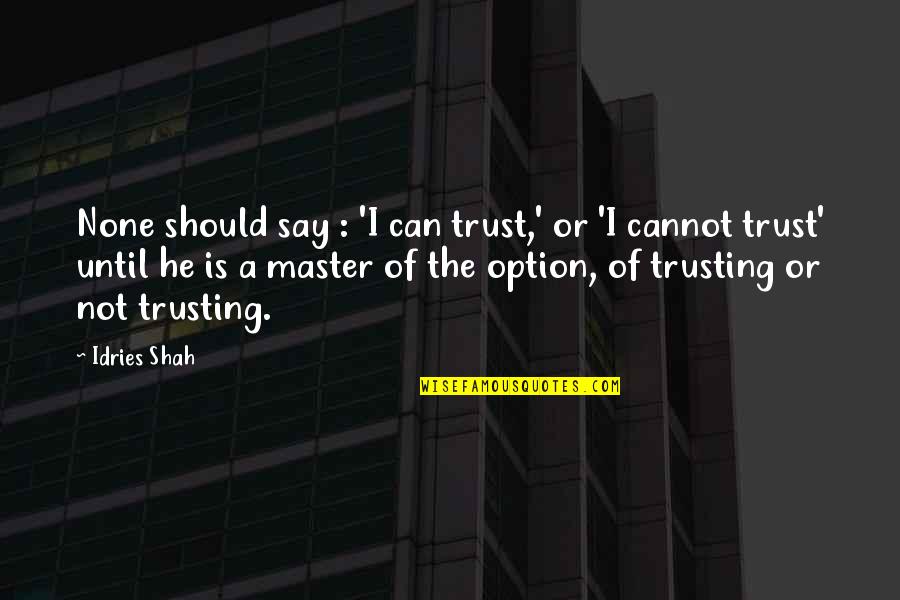Not Trusting Quotes By Idries Shah: None should say : 'I can trust,' or