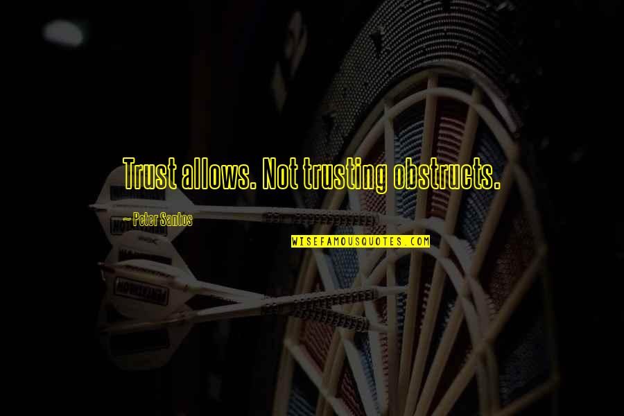 Not Trusting Quotes By Peter Santos: Trust allows. Not trusting obstructs.