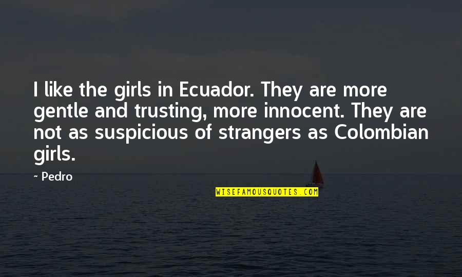 Not Trusting Strangers Quotes By Pedro: I like the girls in Ecuador. They are