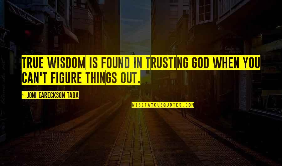 Not Trusting Too Much Quotes By Joni Eareckson Tada: True wisdom is found in trusting God when