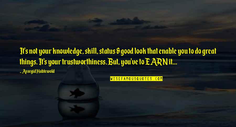 Not Trustworthy Quotes By Assegid Habtewold: It's not your knowledge, skill, status & good Not Trustworthy Quotes By Assegid Habtewold: It's not your knowledge, skill, status & good