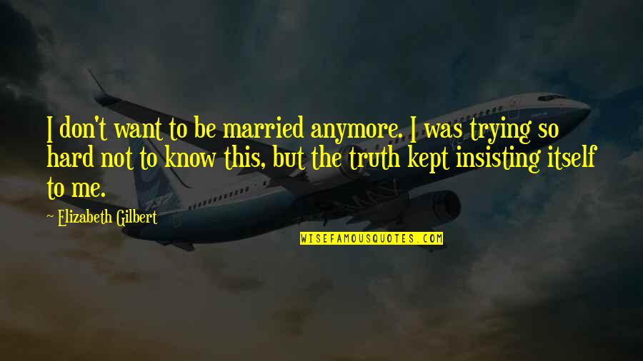 Not Trying Anymore Quotes By Elizabeth Gilbert: I don't want to be married anymore. I