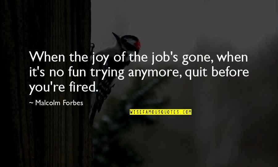 Not Trying Anymore Quotes By Malcolm Forbes: When the joy of the job's gone, when