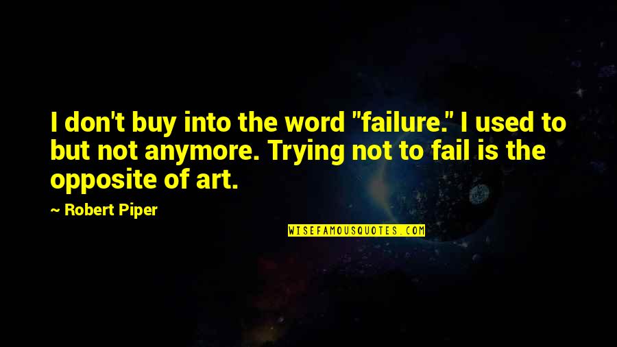 Not Trying Anymore Quotes By Robert Piper: I don't buy into the word "failure." I