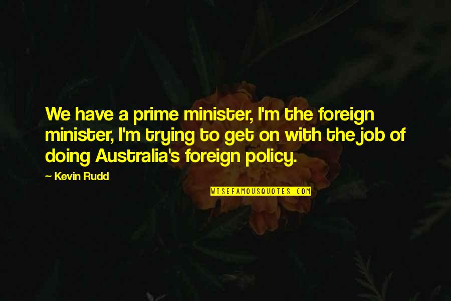 Not Trying But Doing Quotes By Kevin Rudd: We have a prime minister, I'm the foreign