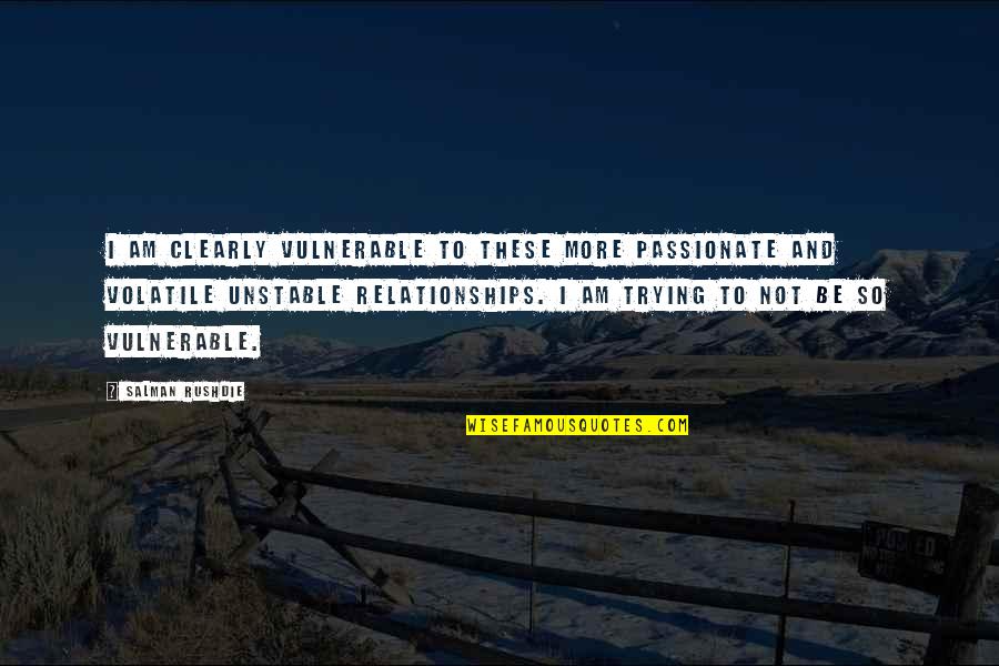 Not Trying In Relationships Quotes By Salman Rushdie: I am clearly vulnerable to these more passionate