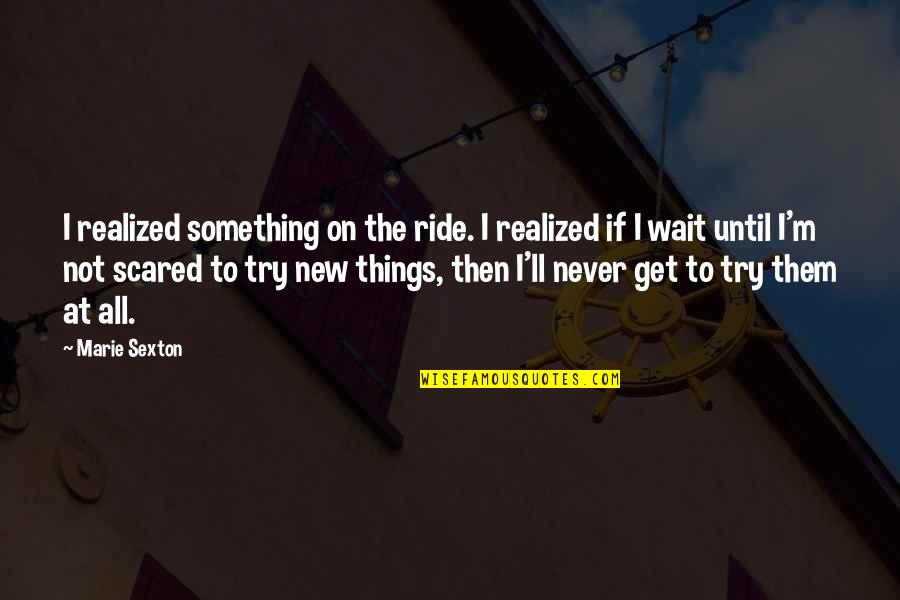 Not Trying New Things Quotes By Marie Sexton: I realized something on the ride. I realized