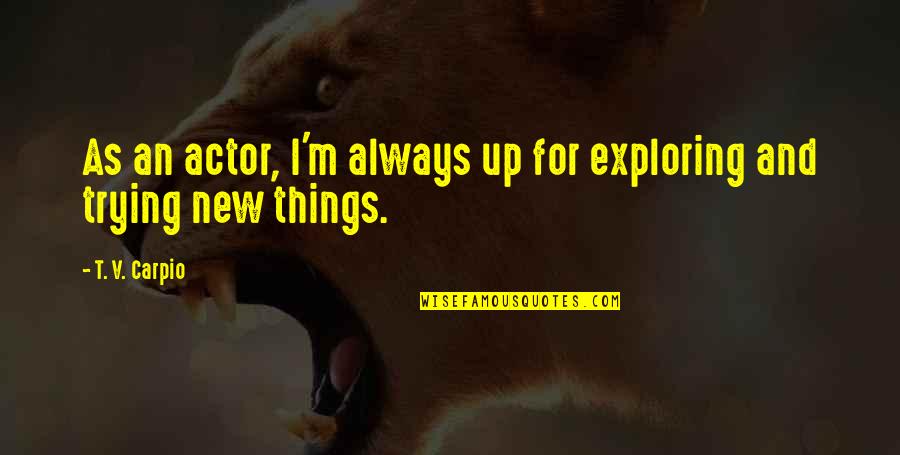 Not Trying New Things Quotes By T. V. Carpio: As an actor, I'm always up for exploring