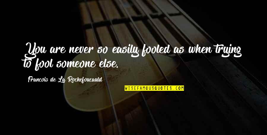 Not Trying To Be Someone Else Quotes By Francois De La Rochefoucauld: You are never so easily fooled as when