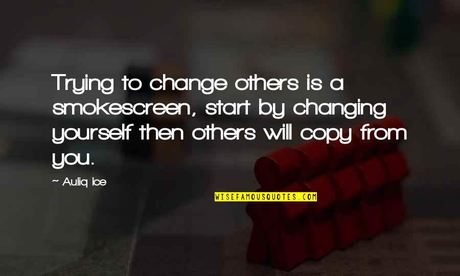 Not Trying To Change Others Quotes By Auliq Ice: Trying to change others is a smokescreen, start
