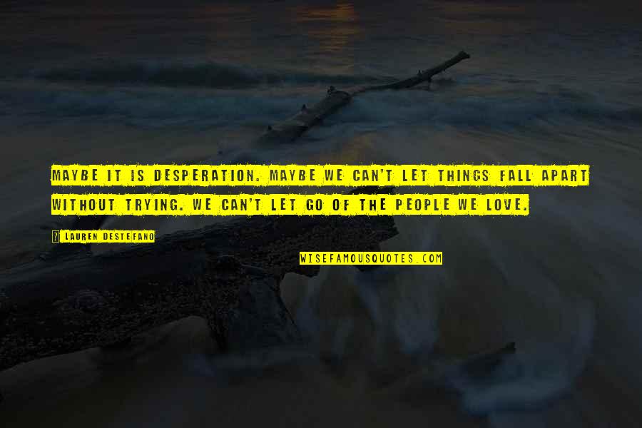 Not Trying To Fall In Love Quotes By Lauren DeStefano: Maybe it is desperation. Maybe we can't let