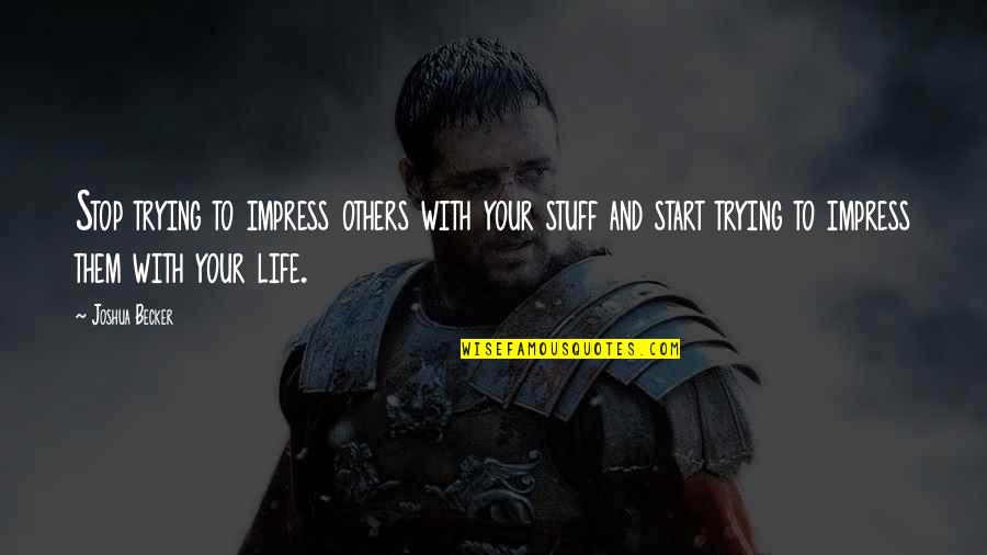 Not Trying To Impress Quotes By Joshua Becker: Stop trying to impress others with your stuff