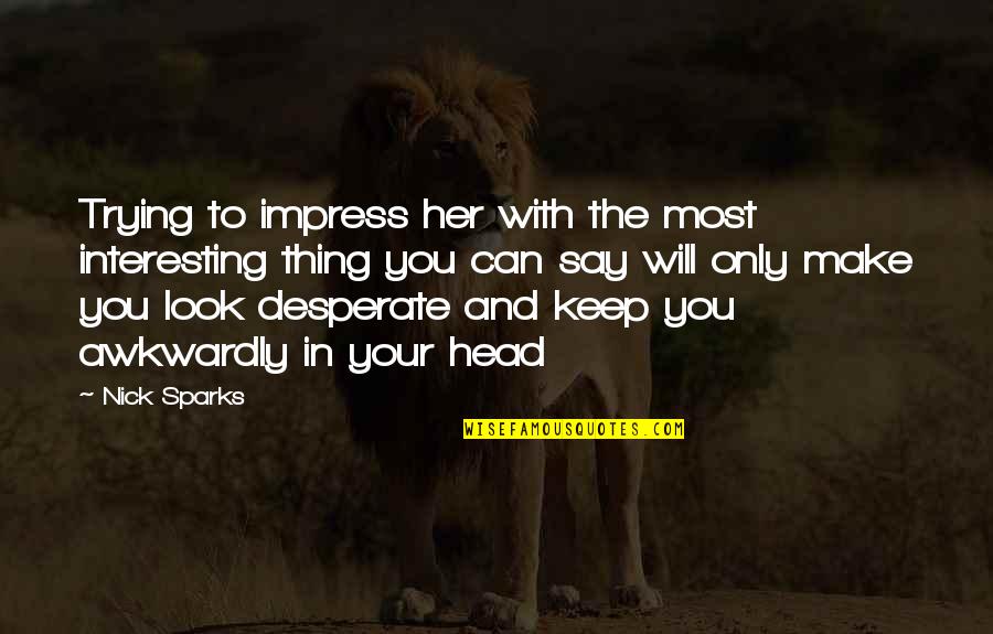 Not Trying To Impress Quotes By Nick Sparks: Trying to impress her with the most interesting