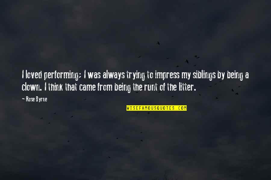 Not Trying To Impress Quotes By Rose Byrne: I loved performing; I was always trying to