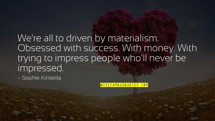 Not Trying To Impress Quotes By Sophie Kinsella: We're all to driven by materialism. Obsessed with
