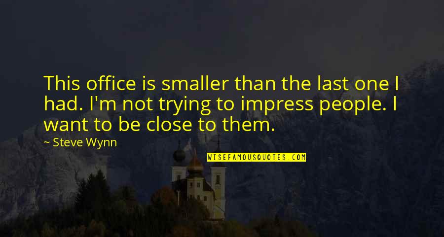 Not Trying To Impress Quotes By Steve Wynn: This office is smaller than the last one