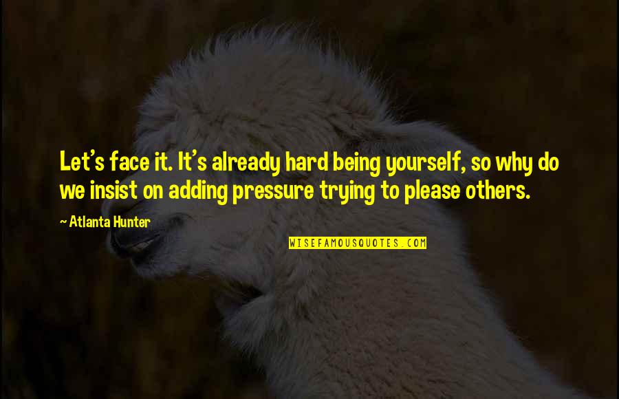 Not Trying To Please Others Quotes By Atlanta Hunter: Let's face it. It's already hard being yourself,