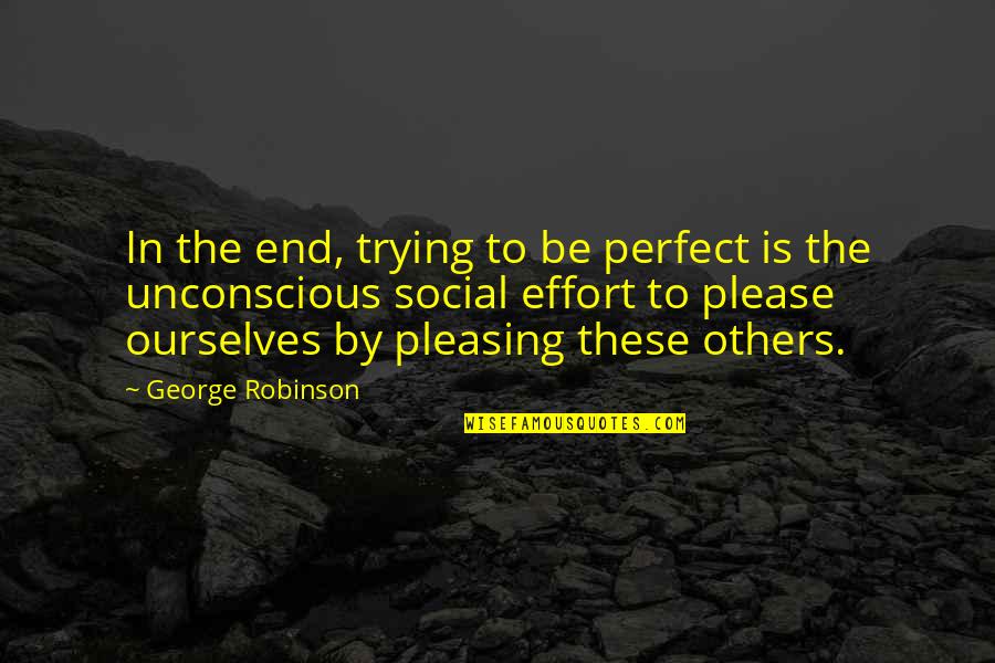 Not Trying To Please Others Quotes By George Robinson: In the end, trying to be perfect is