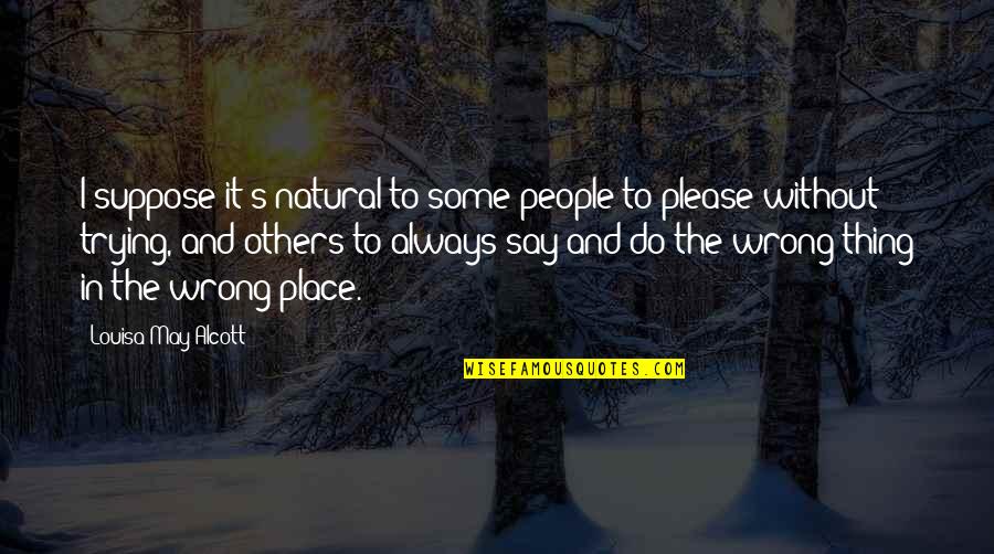 Not Trying To Please Others Quotes By Louisa May Alcott: I suppose it's natural to some people to