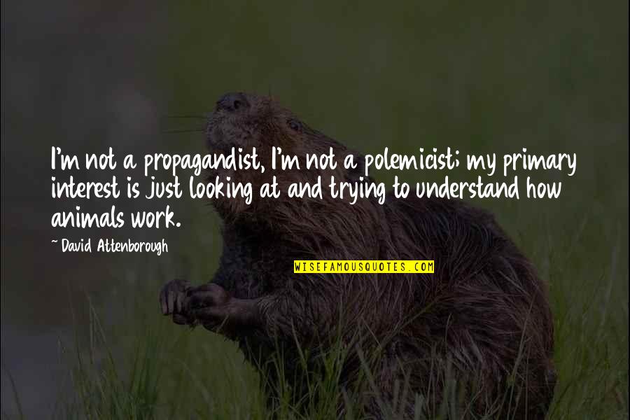 Not Trying To Understand Quotes By David Attenborough: I'm not a propagandist, I'm not a polemicist;